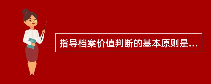 指导档案价值判断的基本原则是（）