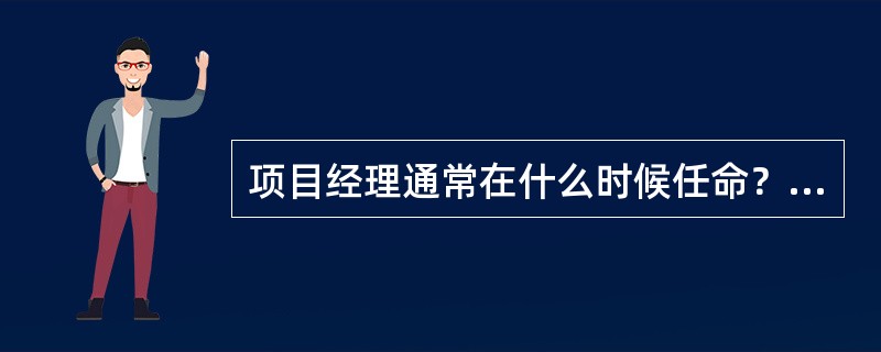 项目经理通常在什么时候任命？（）