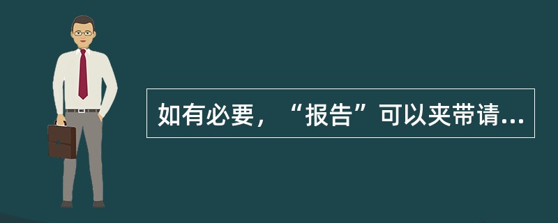 如有必要，“报告”可以夹带请示事项。（）