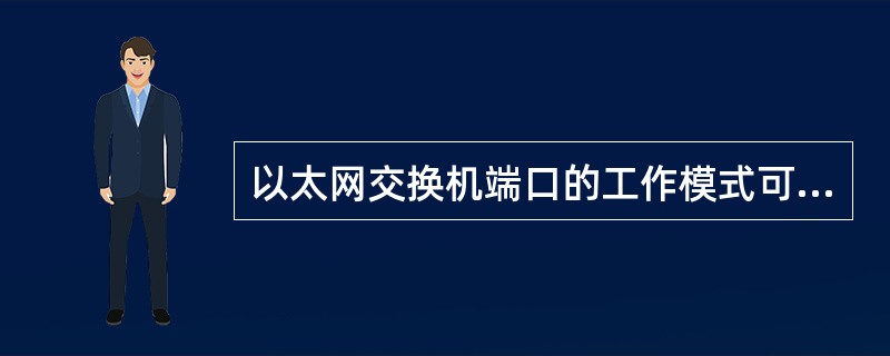 以太网交换机端口的工作模式可以被设置为（）。