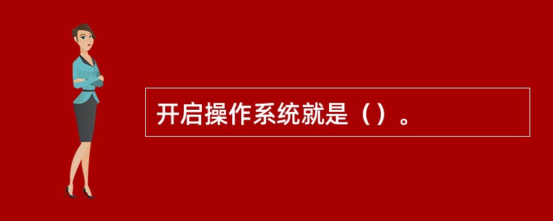 开启操作系统就是（）。