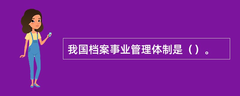 我国档案事业管理体制是（）。