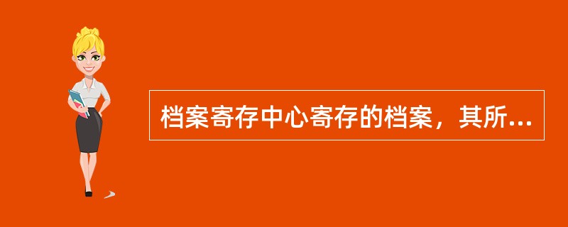 档案寄存中心寄存的档案，其所有权并未发生转移。（）
