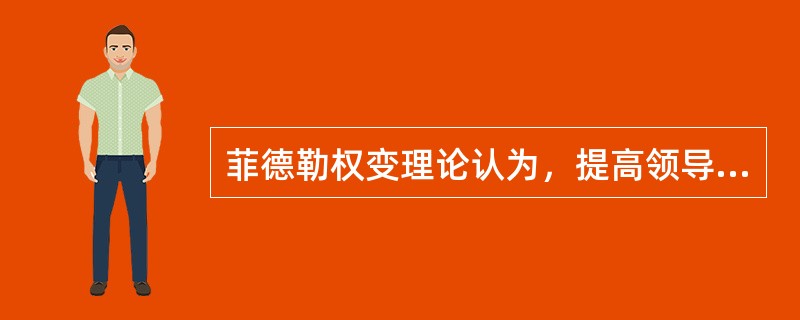 菲德勒权变理论认为，提高领导效果，最有效的是（）。
