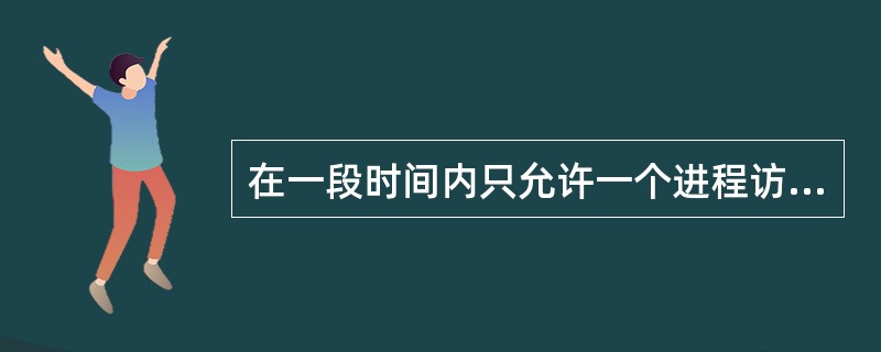在一段时间内只允许一个进程访问的资源，称为（）。