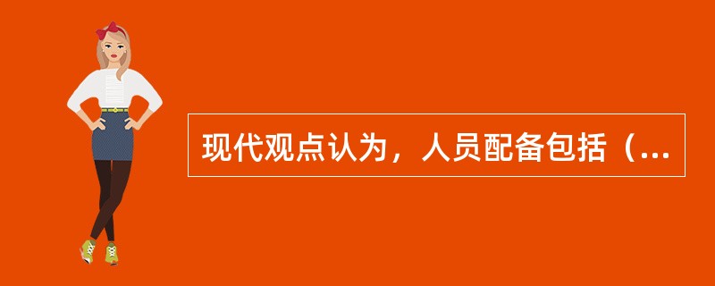 现代观点认为，人员配备包括（）。
