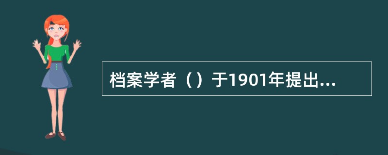 档案学者（）于1901年提出的“高龄案卷应当受到尊重”为核心的档案鉴定思想，改变了过去各国销毁古老文件、保留近期文件的习惯做法，是一种“颠覆传统”的鉴定理论，使历史档案得以妥善存留，具有开创意义。