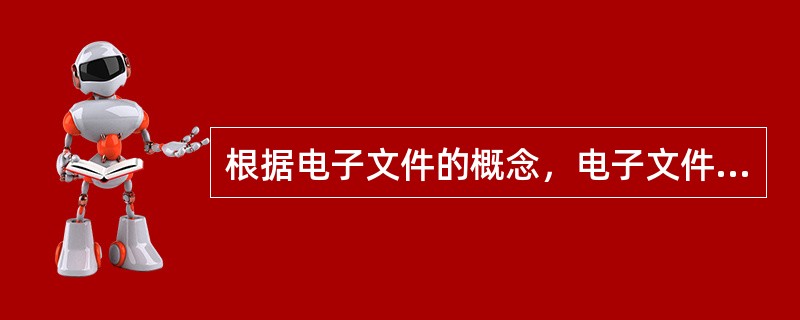 根据电子文件的概念，电子文件具有以下（）特征。