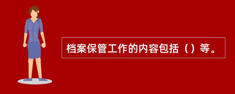 档案保管工作的内容包括（）等。