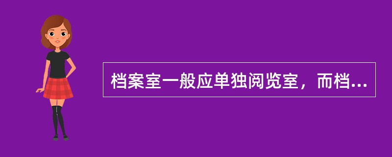 档案室一般应单独阅览室，而档案馆一般设置开放阅览室和内部阅览室。（）