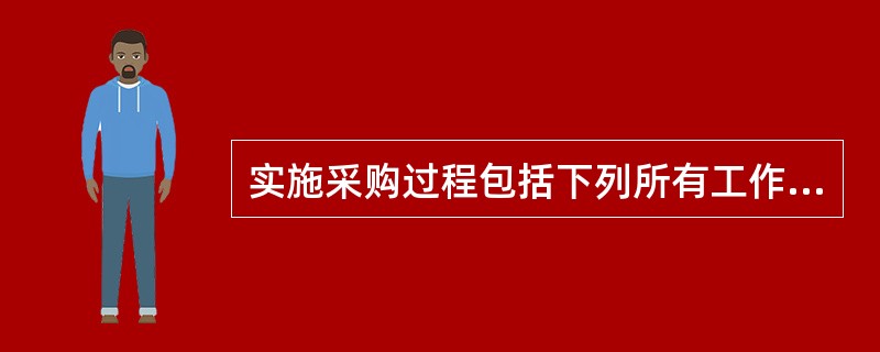 实施采购过程包括下列所有工作，除了（）