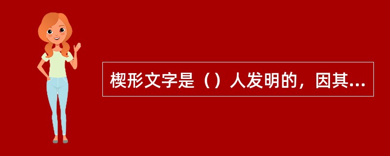 楔形文字是（）人发明的，因其是用木棒在未干的泥板上书写的，形似箭头，故亦称箭头文字。