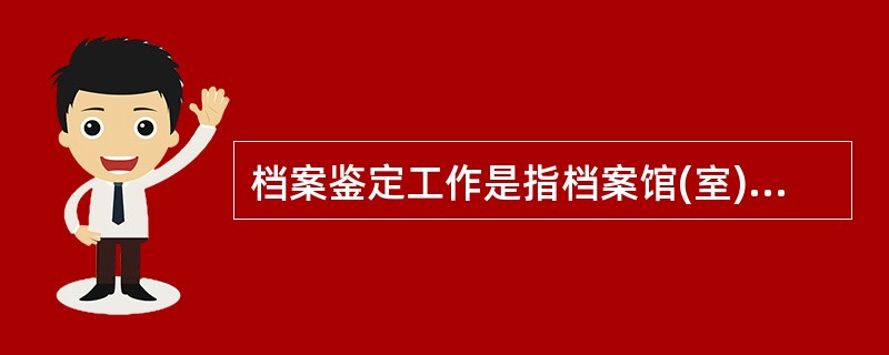 档案鉴定工作是指档案馆(室)及档案管理人员按照一定的原则，规定和方法，（）处理剔除而不再保存的档案的一项具体业务工作.是档案管理工作的一个重要环节