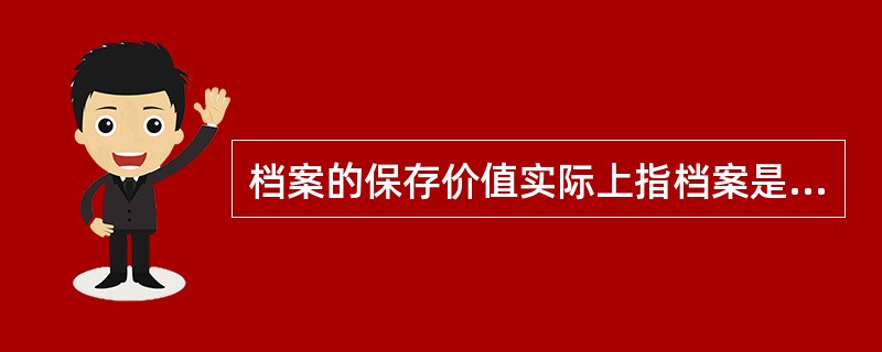 档案的保存价值实际上指档案是否具有被保存的意义，档案保存价值的外在体现就是档案的（）。