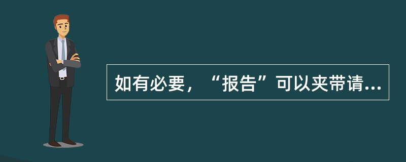 如有必要，“报告”可以夹带请示事例。（）