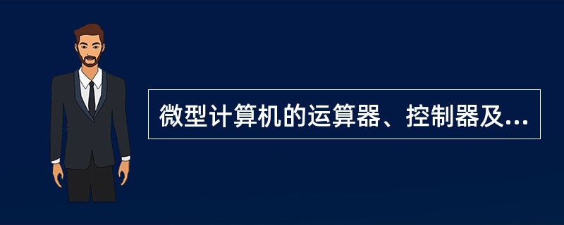 微型计算机的运算器、控制器及内存储器的总称是（）。