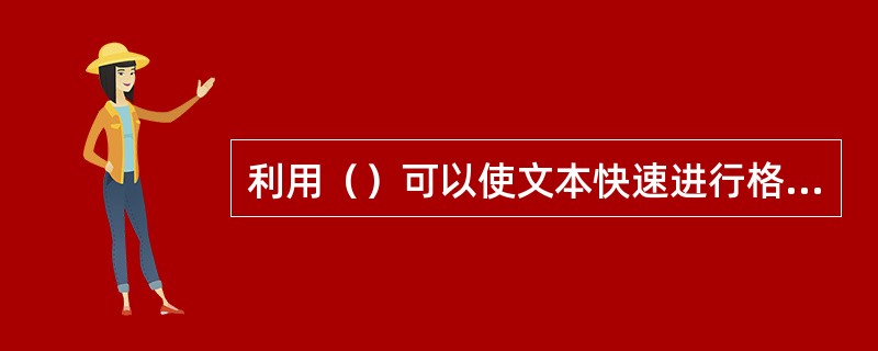 利用（）可以使文本快速进行格式复制。