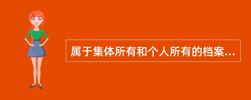 属于集体所有和个人所有的档案，档案的所有者（）档案的内容。