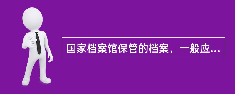 国家档案馆保管的档案，一般应当自形成之日起满（）向社会开放。属于县级国家档案馆接收范围的档案，立档单位应当自档案形成之日起满（）即向有关的县级国家档案馆移交。