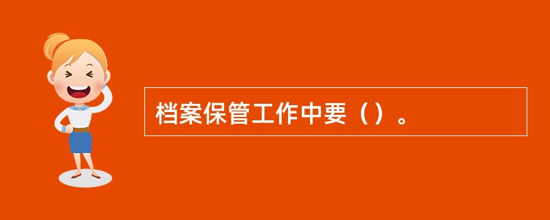 档案保管工作中要（）。