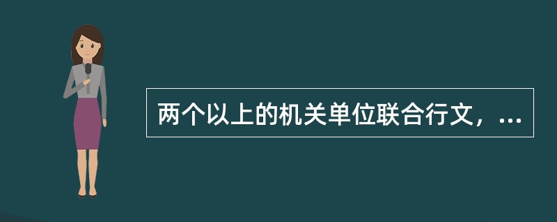两个以上的机关单位联合行文，其行文的机关应当是同级机关。公文处理是指公文的办理、管理、整理(立卷)、归档等相互关联、衔接有序的工作。（）