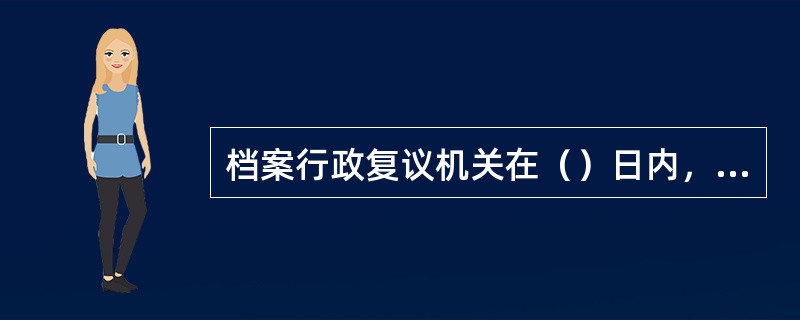 档案行政复议机关在（）日内，应对复议申请人依法做出受理，不受理，告知等审查处理决定