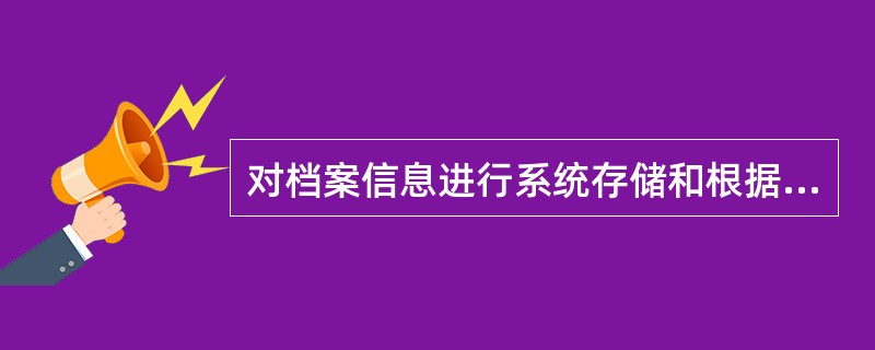 对档案信息进行系统存储和根据需要进行查找的工作是（）。