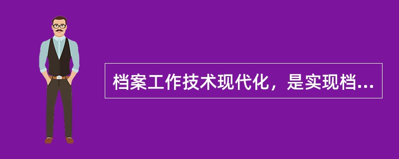 档案工作技术现代化，是实现档案工作现代化的关键。（）