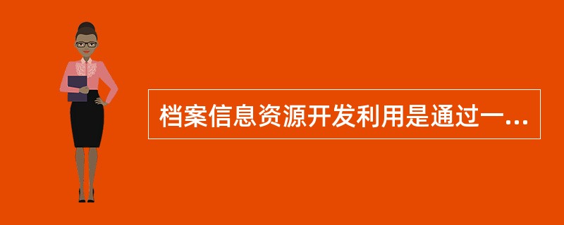 档案信息资源开发利用是通过一定渠道传播给利用者并被利用者接受的过程。它是档案工作的目的和归宿。（）