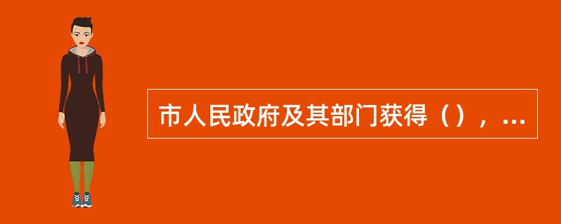 市人民政府及其部门获得（），县(区)人民政府及其部门获得（）荣誉称号的证书、奖牌、奖杯、奖状、锦旗，有关部门应当拍照归档，将目录及时报送同级综合档案馆。