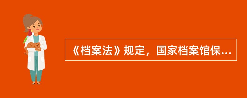 《档案法》规定，国家档案馆保管的档案，应当自形成之日起满30年向社会开放。（）