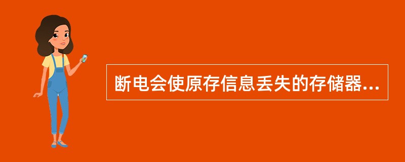 断电会使原存信息丢失的存储器是（）。