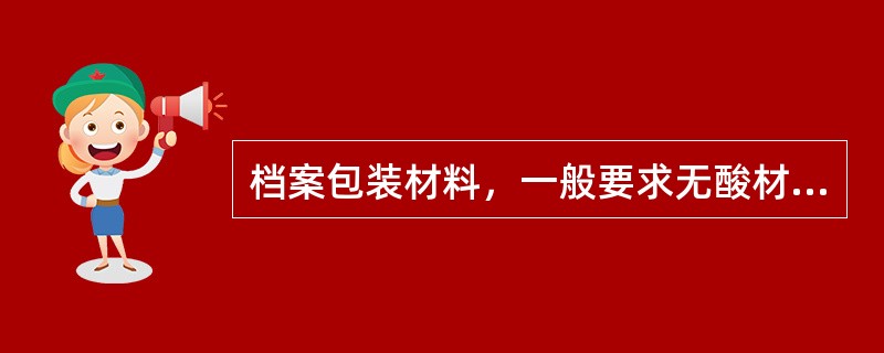 档案包装材料，一般要求无酸材料制成。（）