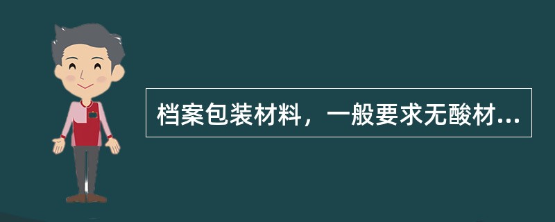 档案包装材料，一般要求无酸材料制成。（）