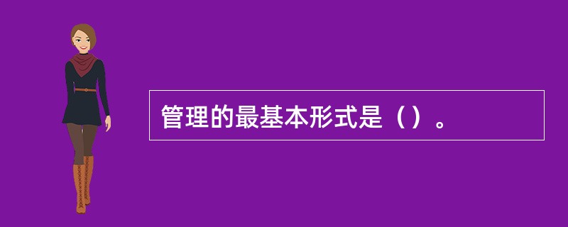 管理的最基本形式是（）。