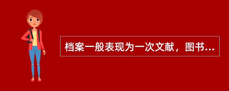 档案一般表现为一次文献，图书一般表现为一次文献，二次文献，三次文献。（）