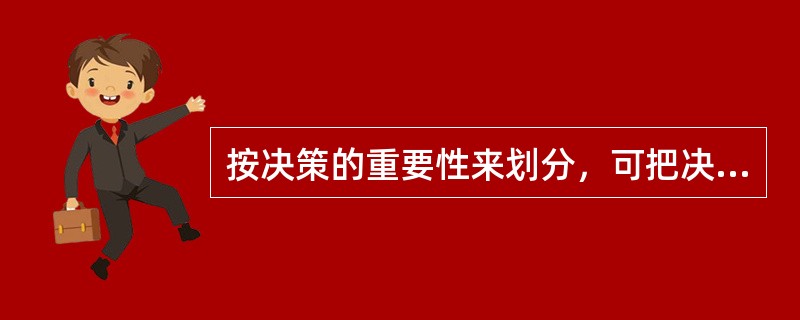 按决策的重要性来划分，可把决策分为（）。