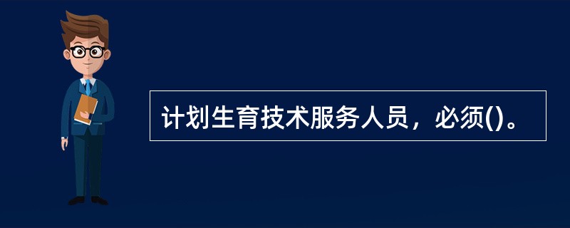 计划生育技术服务人员，必须()。