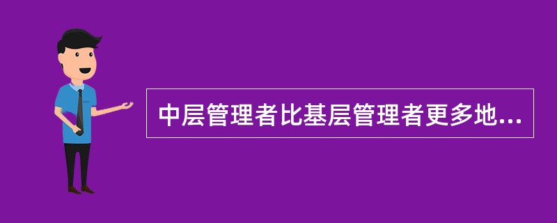 中层管理者比基层管理者更多地依靠（）。