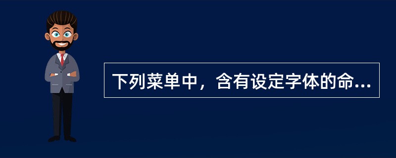 下列菜单中，含有设定字体的命令是（）。