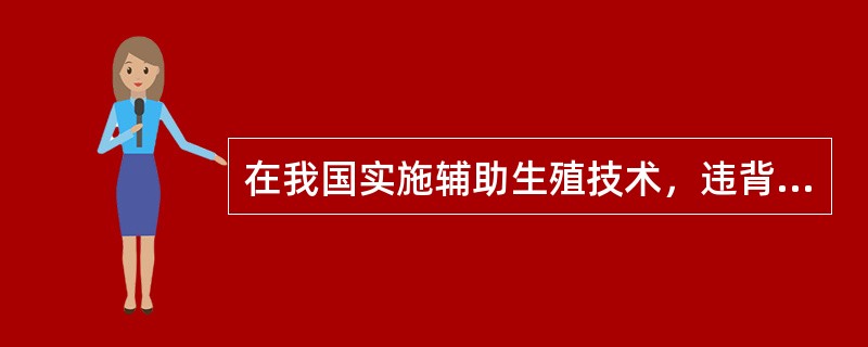 在我国实施辅助生殖技术，违背卫生部制定的伦理原则的是()