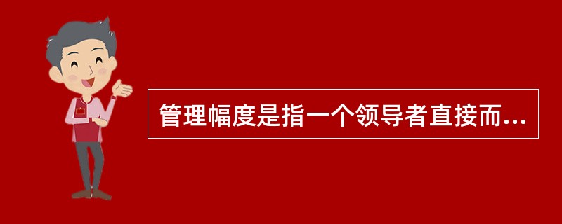 管理幅度是指一个领导者直接而有效地领导与指挥下属的人数。（）