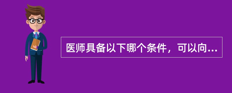 医师具备以下哪个条件，可以向所在地县级以上人民政府卫生行政部门申请注册()