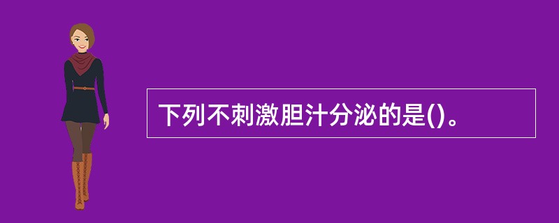 下列不刺激胆汁分泌的是()。