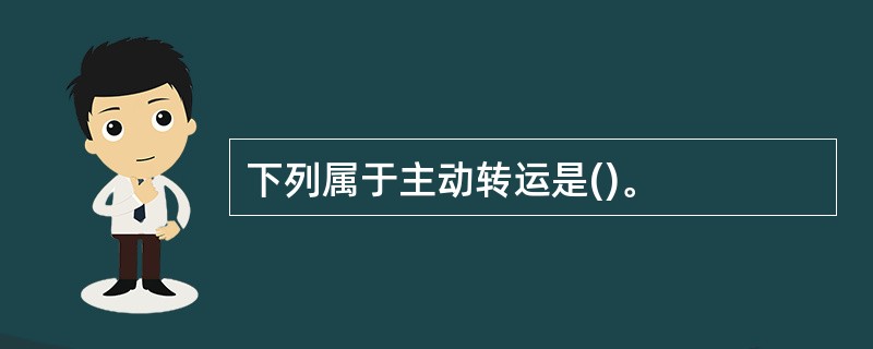 下列属于主动转运是()。