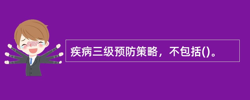 疾病三级预防策略，不包括()。