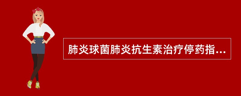 肺炎球菌肺炎抗生素治疗停药指征是()。