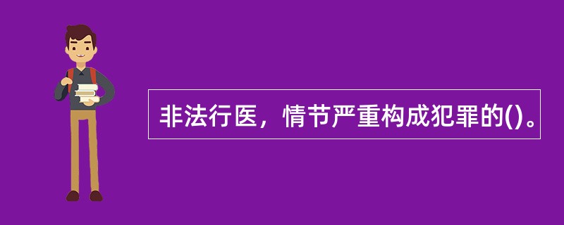 非法行医，情节严重构成犯罪的()。