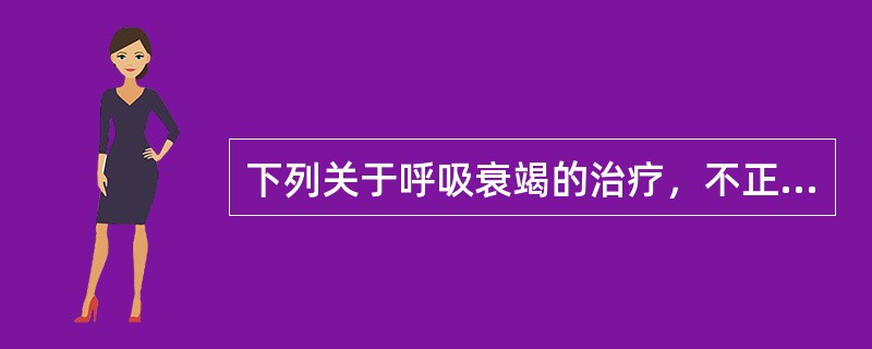 下列关于呼吸衰竭的治疗，不正确的是()。