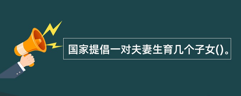 国家提倡一对夫妻生育几个子女()。